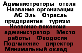 Администраторы  отеля › Название организации ­ АС-Эль › Отрасль предприятия ­ туризм › Название вакансии ­ администратор › Место работы ­ Феодосия › Подчинение ­ директор › Минимальный оклад ­ 25 000 › Максимальный оклад ­ 30 000 - Все города Работа » Вакансии   . Адыгея респ.,Адыгейск г.